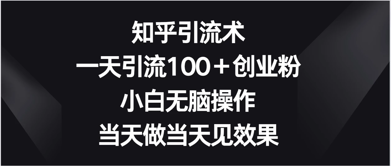 知乎引流术/一天引流100+创业粉/无脑操作