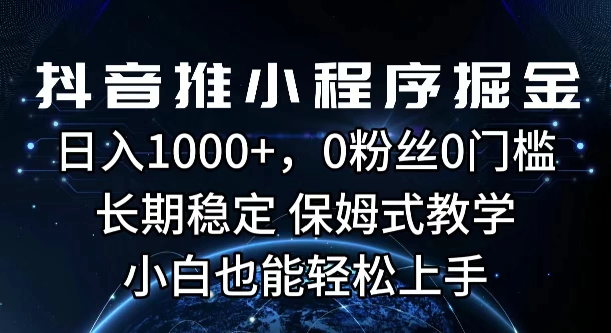 抖音推小程序掘金,日入1000+,0粉丝0门槛,长期稳定,保姆式教学,小白也能轻松上手