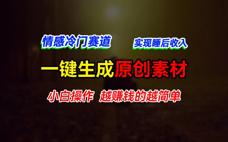 情感冷门蓝海赛道,轻松生成原创素材,小白快速上手获取收益,越赚钱的事越简单