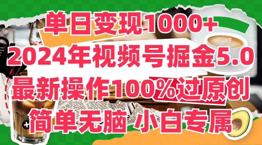 单日变现1000+,2024年视频号掘金5.0,最新骚操作100%过原创玩法,简单无脑,小白专属