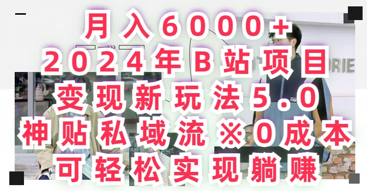 月入6000+，2024年B站项目变现新玩法5.0，神贴私域流0成本，可轻松实现躺赚
