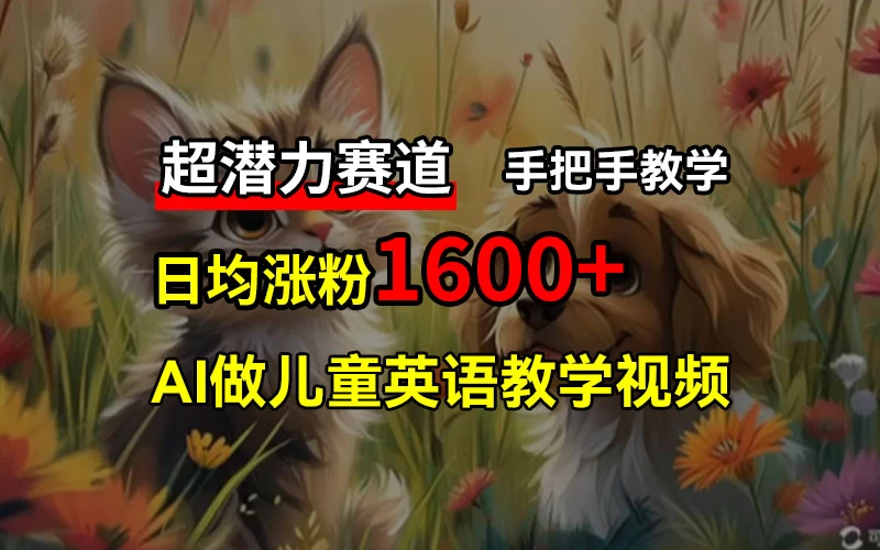 超潜力赛道,免费AI做儿童英语教学视频,3个月涨粉10w+,手把手教学,在家轻松获取被动收入