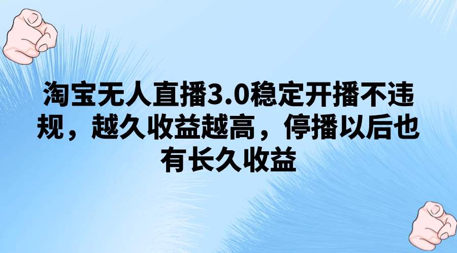 淘宝无人直播3.0稳定开播不违规,越久收益越高,停播以后也有长久收益