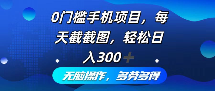 0门槛手机项目,每天截截图,轻松日入300+,无脑操作多劳多得