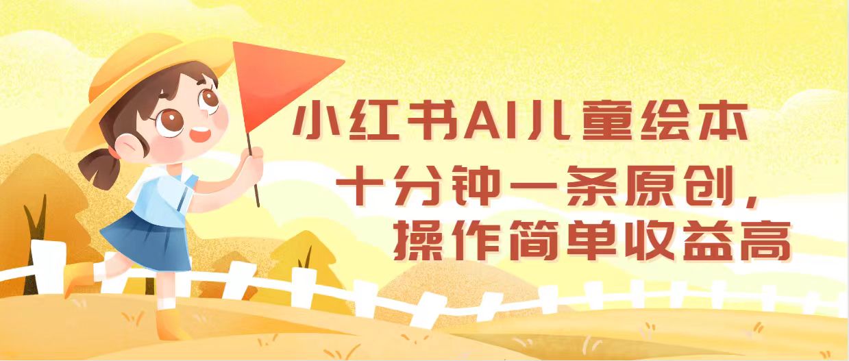 小红书AI儿童绘本,十分钟一条原创,操作简单收益高