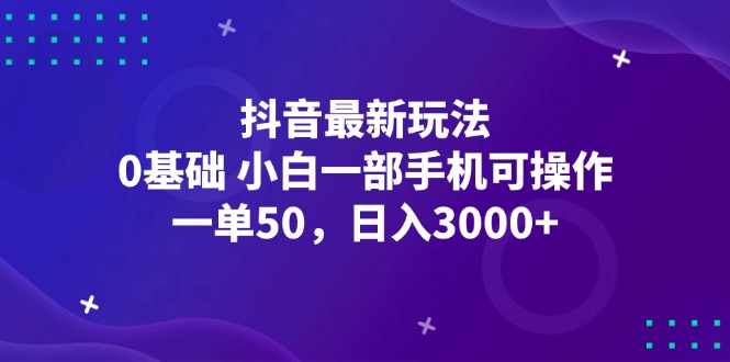 抖音最新玩法,一单50,0基础 小白一部手机可操作,日入3000+