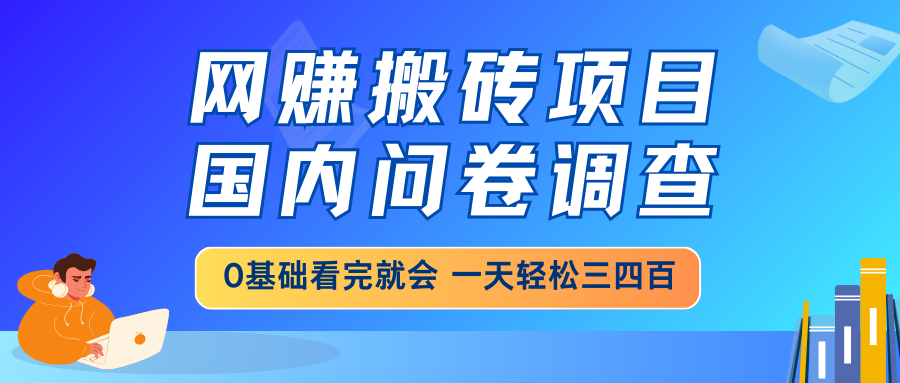 网赚搬砖项目,国内问卷调查,0基础看完就会 一天轻松三四百 第1张 网赚搬砖项目,国内问卷调查,0基础看完就会 一天轻松三四百 第1张