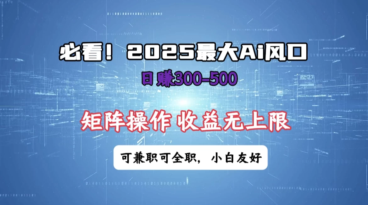 必看！2025 最大 AI 风口，每天三十分钟，日赚3位数起步，超适合小白，矩阵操作收益无上限，兼职全职皆可！