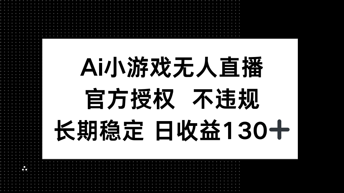AI小游戏无人直播,官方授权 不违规,单日平均收益130+ 第1张 AI小游戏无人直播,官方授权 不违规,单日平均收益130+ 第1张