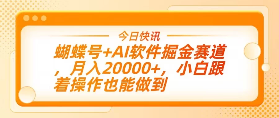 蝴蝶号+AI软件掘金赛道，月入20000+，小白跟着操作也能做到 第1张
