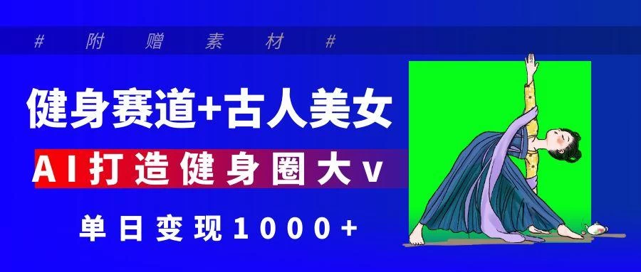 健身赛道+古人美女 AI打造健身圈大v 单日变现1000+