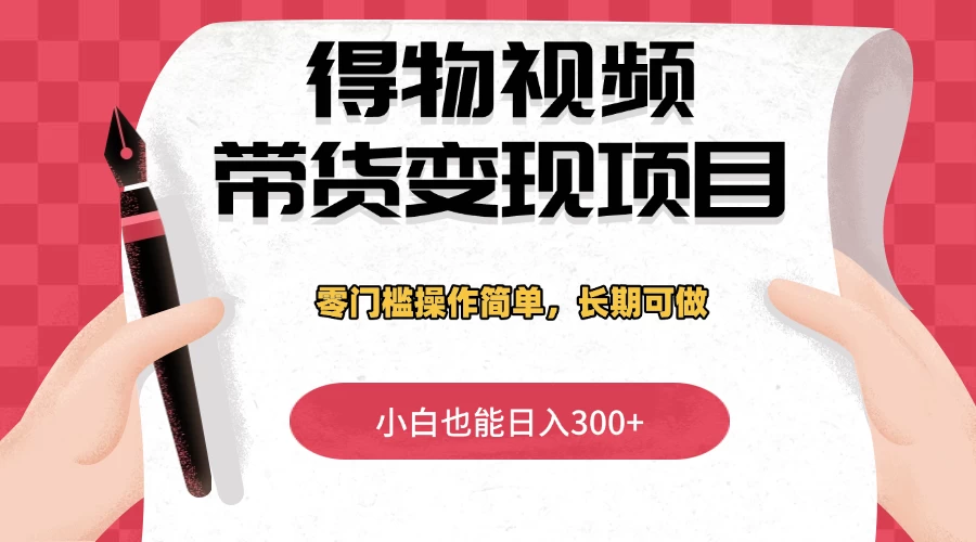 得物视频带货变现项目，零门槛操作简单，小白也能日入300+，长期可做