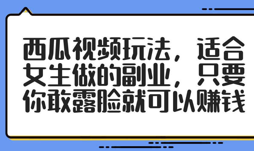 西瓜视频玩法,适合女生做的副业,只要你敢露脸就可以赚钱 第1张 西瓜视频玩法,适合女生做的副业,只要你敢露脸就可以赚钱 第1张