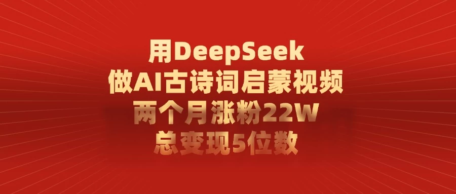 用DeepSeek制作AI古诗词启蒙视频，两个月涨粉22W，总变现5位数 第1张