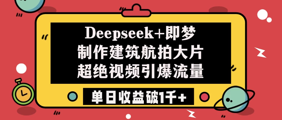 Deepseek+即梦制作建筑航拍大片，超绝视频引爆流量，单日收益破1千+