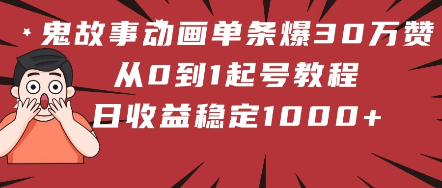 鬼故事动画单条爆30万赞！从0到1起号教程 日收益稳定1000+