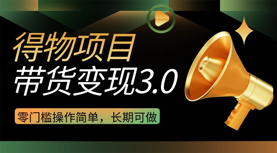 得物3.0视频带货变现项目，零门槛操作简单，小白也能日入300+，长期可做 第1张