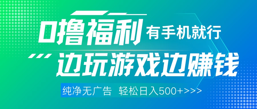 全网首发，0撸福利，有手就行随时随地做，纯净无广告，边玩游戏边赚钱，轻松日入500+ 第1张