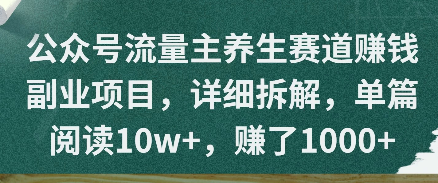 公众号流量主养生赛道赚钱副业项目，详细拆解，单篇阅读10w+，赚了1000+