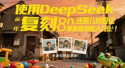 使用DeepSeek复刻80后童年,还原儿时回忆,单条视频收入几张 第1张 使用DeepSeek复刻80后童年,还原儿时回忆,单条视频收入几张 第1张
