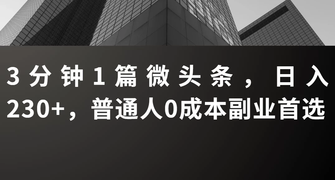 3分钟1篇微头条，日入230+，普通人0成本副业首选 第1张
