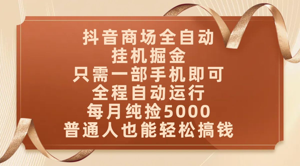 抖音商场全自动挂机掘金,只需一部手机即可,全程自动运行,可批量操作,每月纯捡5000,普通人也能轻松搞钱 第1张 抖音商场全自动挂机掘金,只需一部手机即可,全程自动运行,可批量操作,每月纯捡5000,普通人也能轻松搞钱 第1张