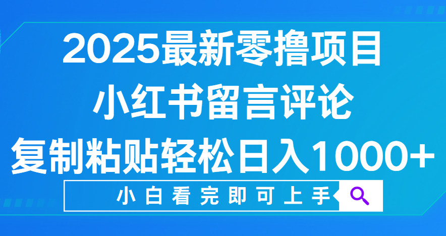 小红书留言评论，2025最新零撸项目，复制粘贴即可赚钱，轻松日入1000+