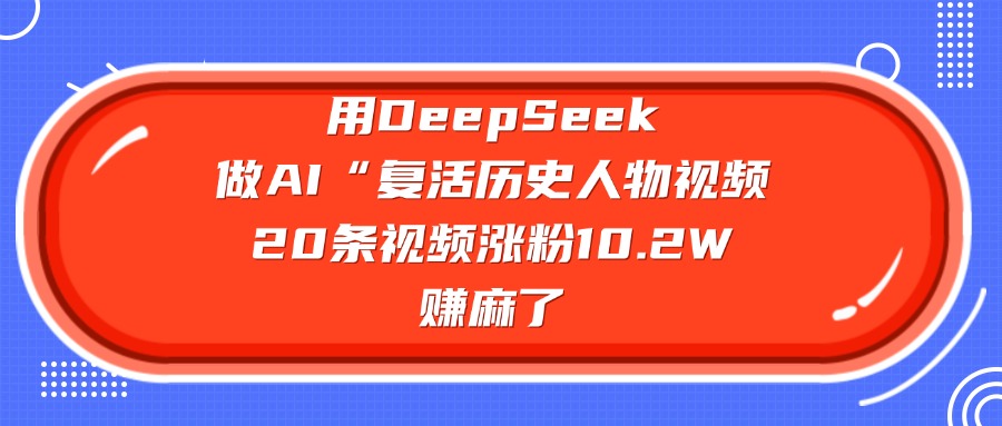 用DeepSeek,做AI“复活历史人物”视频,20条视频涨粉10.2W,赚麻了