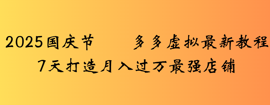 2025国庆节多多虚拟最新教程7天打造月入过万最强店铺 第1张 2025国庆节多多虚拟最新教程7天打造月入过万最强店铺 第1张
