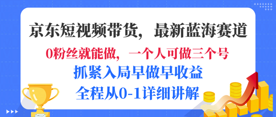 京东短视频带货,最新蓝海赛道,发视频长尾流量,未来几年躺赚被动收益,全程从0-1详细讲解