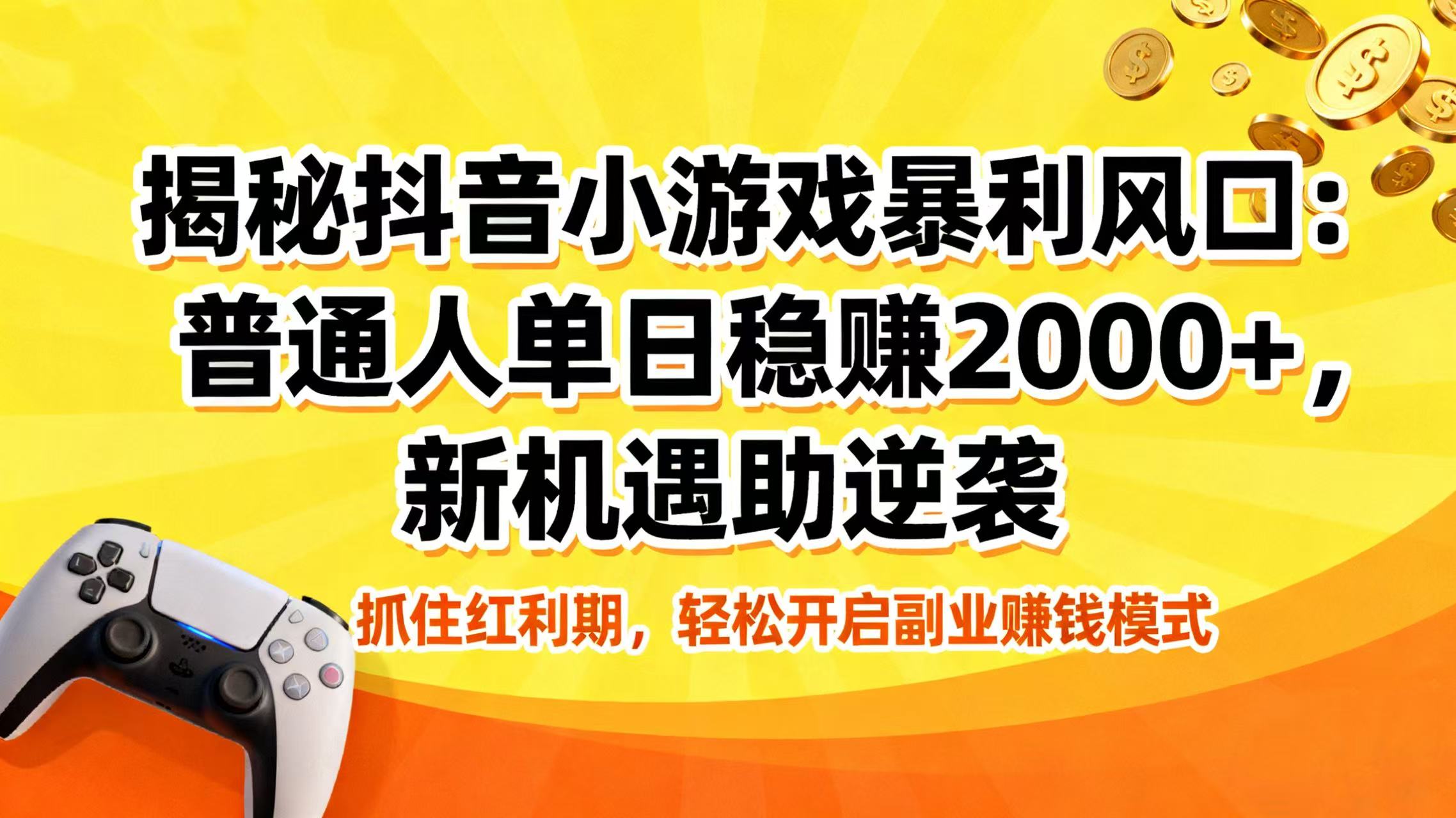 揭秘抖音小游戏暴利风口:普通人单日稳赚 2000+,新机遇助逆袭