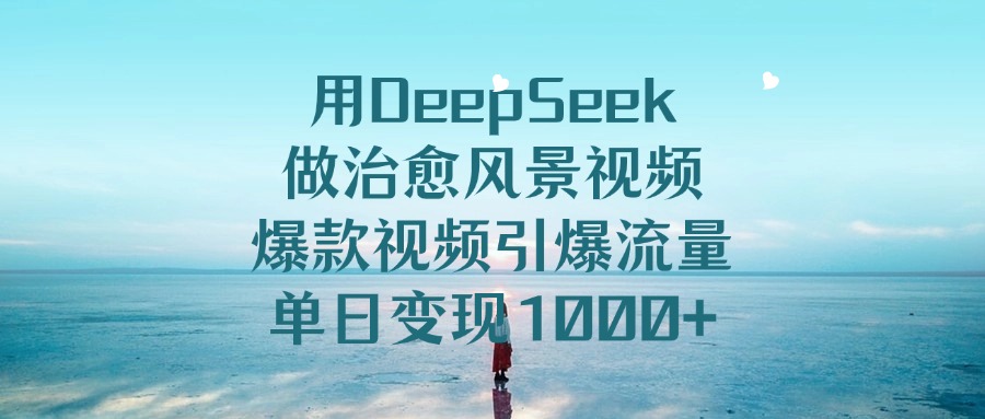 用DeepSeek做治愈风景视频,引爆流量爆款视频,单日变现1000+