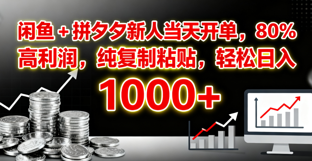 闲鱼 + 拼夕夕新人当天开单,80% 高利润,纯复制粘贴,轻松日入 1000+