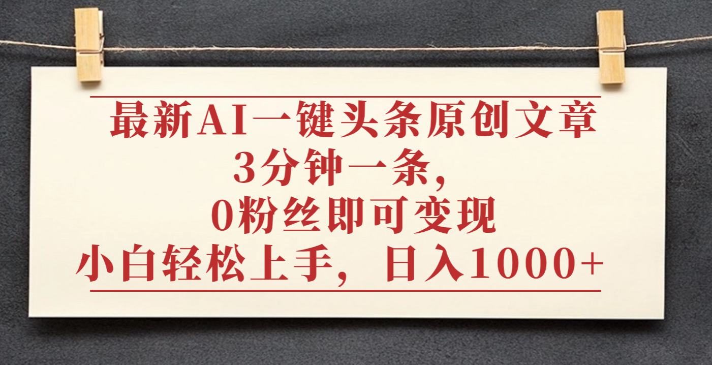 最新AI一键头条原创文章，3分钟一条，0粉丝即可变现，日入1000+